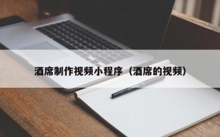 钦州酒席制作视频小程序（酒席的视频）