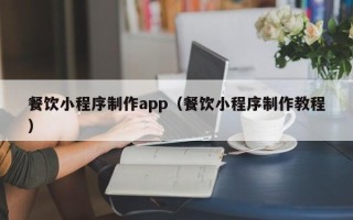 钦州餐饮小程序制作app（餐饮小程序制作教程）