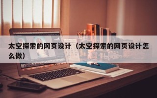 钦州太空探索的网页设计（太空探索的网页设计怎么做）
