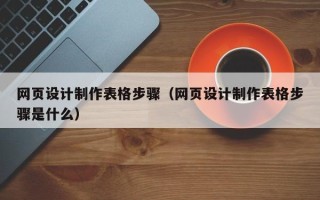 钦州网页设计制作表格步骤（网页设计制作表格步骤是什么）