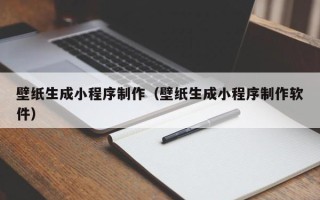 钦州壁纸生成小程序制作（壁纸生成小程序制作软件）
