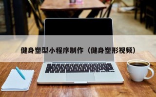 钦州健身塑型小程序制作（健身塑形视频）