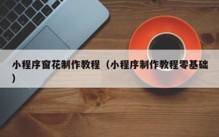 钦州小程序窗花制作教程（小程序制作教程零基础）