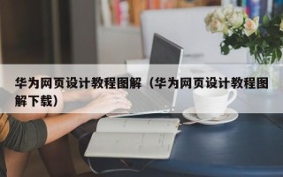 钦州华为网页设计教程图解（华为网页设计教程图解下载）