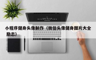 钦州小程序健身头像制作（微信头像健身图片大全 励志）
