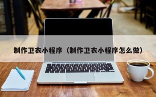 钦州制作卫衣小程序（制作卫衣小程序怎么做）