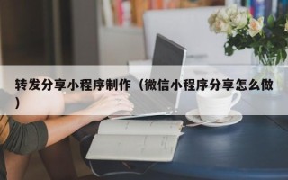 钦州转发分享小程序制作（微信小程序分享怎么做）