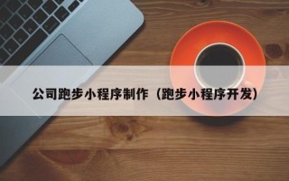 钦州公司跑步小程序制作（跑步小程序开发）
